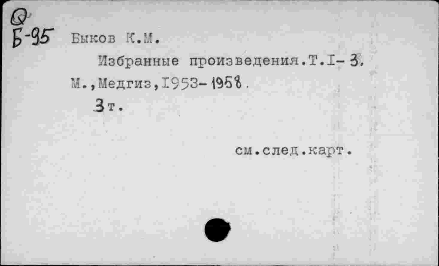 ﻿Быков ЮЛ.
Избранные произведения.Т.1- 3.
М.,Медгиз,1953- 196$.
Зт.
см.след.карт.